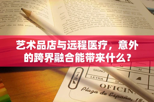 艺术品店与远程医疗，意外的跨界融合能带来什么？