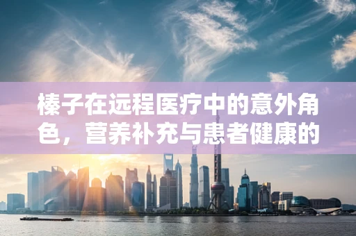 榛子在远程医疗中的意外角色，营养补充与患者健康的桥梁？