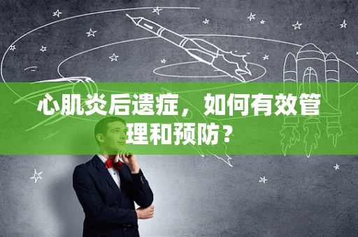 心肌炎后遗症，如何有效管理和预防？