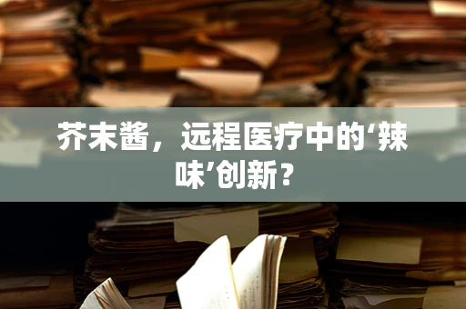 芥末酱，远程医疗中的‘辣味’创新？