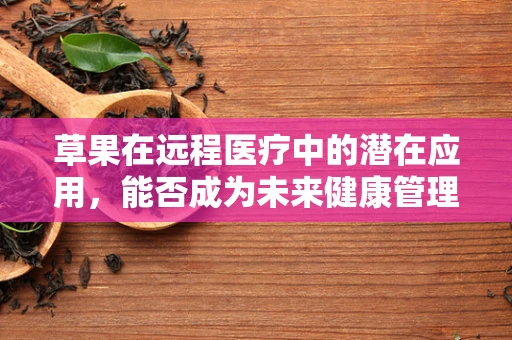 草果在远程医疗中的潜在应用，能否成为未来健康管理的‘香料’？