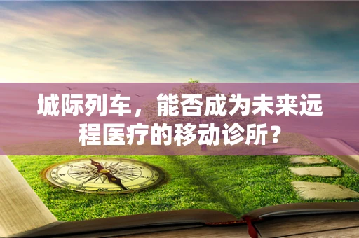 城际列车，能否成为未来远程医疗的移动诊所？