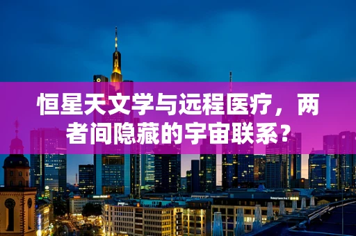 恒星天文学与远程医疗，两者间隐藏的宇宙联系？