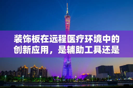 装饰板在远程医疗环境中的创新应用，是辅助工具还是多余之物？
