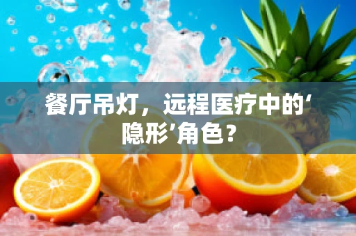 餐厅吊灯，远程医疗中的‘隐形’角色？