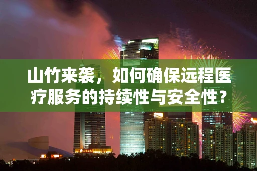 山竹来袭，如何确保远程医疗服务的持续性与安全性？