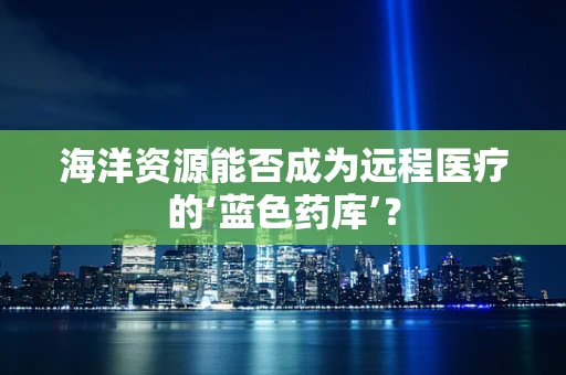 海洋资源能否成为远程医疗的‘蓝色药库’？