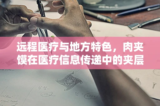 远程医疗与地方特色，肉夹馍在医疗信息传递中的夹层作用？