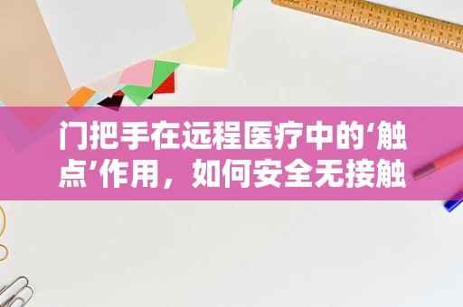 门把手在远程医疗中的‘触点’作用，如何安全无接触地传递医疗信息？