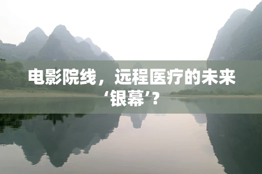 电影院线，远程医疗的未来‘银幕’？