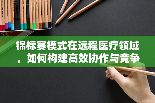 锦标赛模式在远程医疗领域，如何构建高效协作与竞争的平衡？