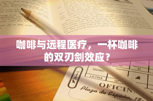 咖啡与远程医疗，一杯咖啡的双刃剑效应？