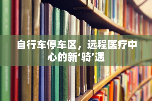 自行车停车区，远程医疗中心的新‘骑’遇