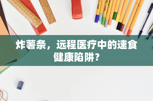 炸薯条，远程医疗中的速食健康陷阱？