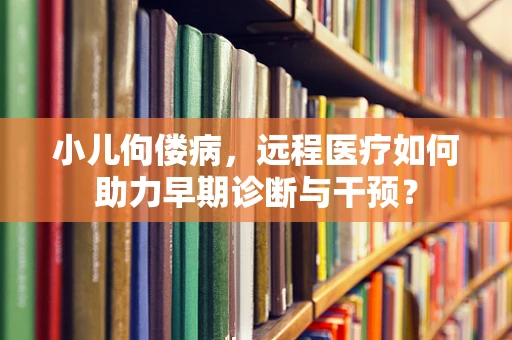 小儿佝偻病，远程医疗如何助力早期诊断与干预？