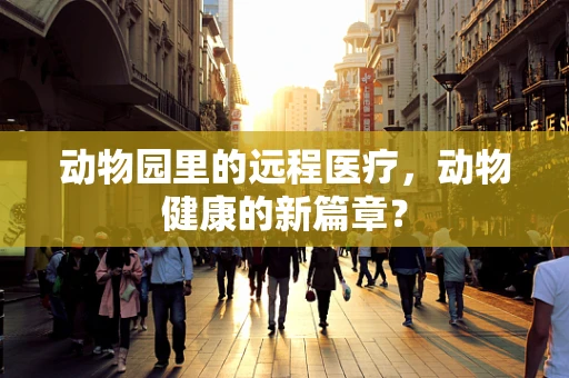 动物园里的远程医疗，动物健康的新篇章？