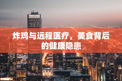 炸鸡与远程医疗，美食背后的健康隐患
