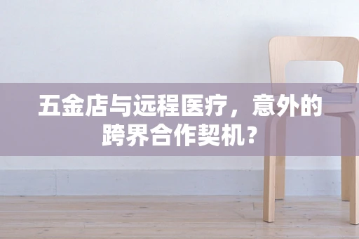 五金店与远程医疗，意外的跨界合作契机？