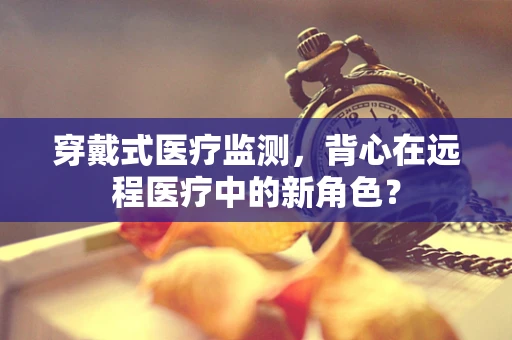 穿戴式医疗监测，背心在远程医疗中的新角色？