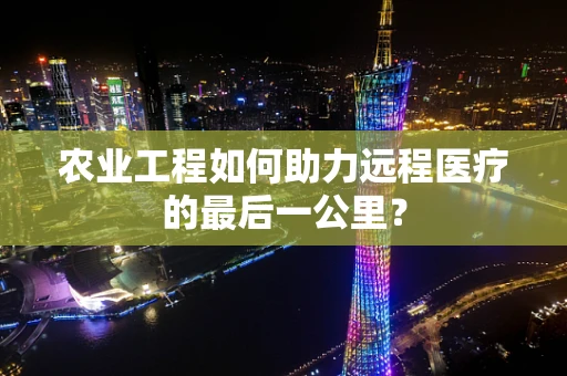 农业工程如何助力远程医疗的最后一公里？