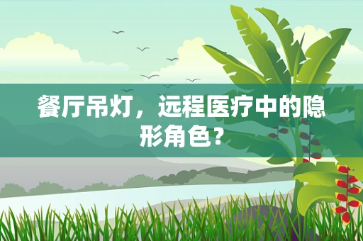 餐厅吊灯，远程医疗中的隐形角色？