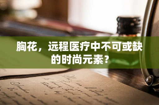 胸花，远程医疗中不可或缺的时尚元素？