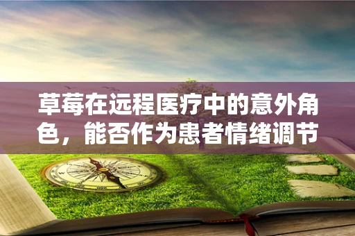 草莓在远程医疗中的意外角色，能否作为患者情绪调节的甜蜜工具？