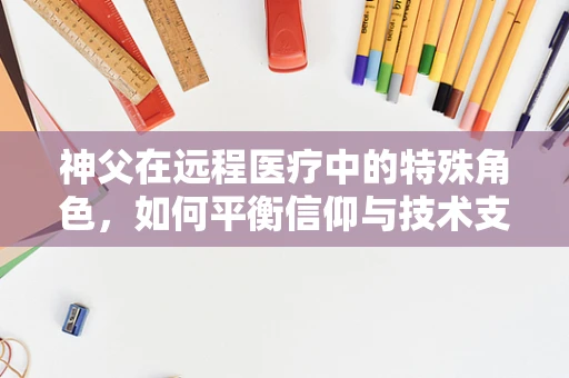 神父在远程医疗中的特殊角色，如何平衡信仰与技术支持？