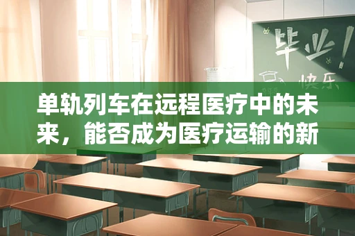 单轨列车在远程医疗中的未来，能否成为医疗运输的新宠？