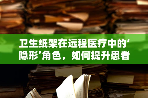 卫生纸架在远程医疗中的‘隐形’角色，如何提升患者隐私保护？