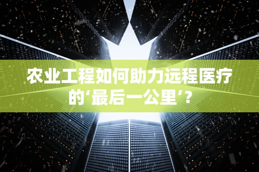 农业工程如何助力远程医疗的‘最后一公里’？