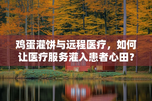 鸡蛋灌饼与远程医疗，如何让医疗服务灌入患者心田？