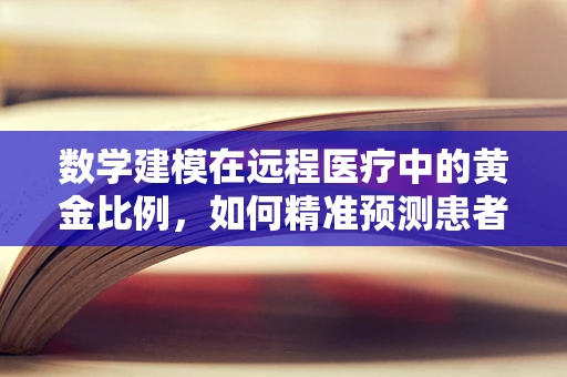 数学建模在远程医疗中的黄金比例，如何精准预测患者需求？