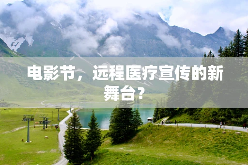 电影节，远程医疗宣传的新舞台？