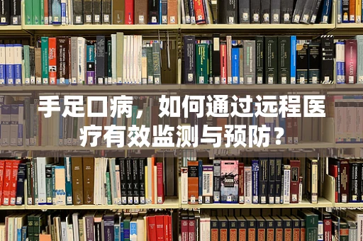 手足口病，如何通过远程医疗有效监测与预防？
