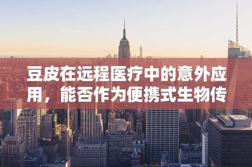 豆皮在远程医疗中的意外应用，能否作为便携式生物传感器？