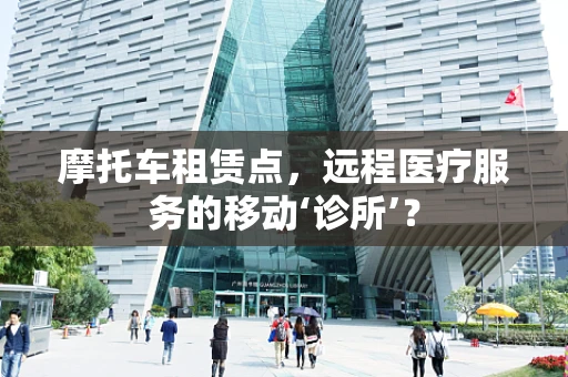 摩托车租赁点，远程医疗服务的移动‘诊所’？