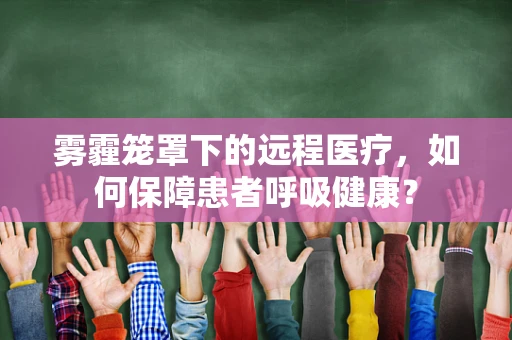 雾霾笼罩下的远程医疗，如何保障患者呼吸健康？