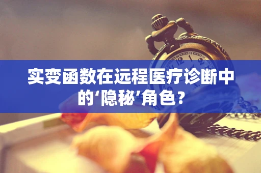 实变函数在远程医疗诊断中的‘隐秘’角色？