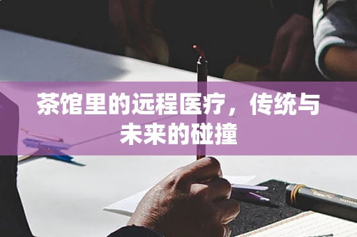 茶馆里的远程医疗，传统与未来的碰撞