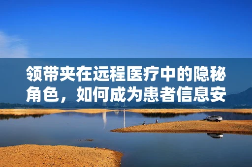 领带夹在远程医疗中的隐秘角色，如何成为患者信息安全的守护者？