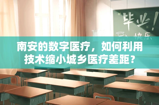 南安的数字医疗，如何利用技术缩小城乡医疗差距？