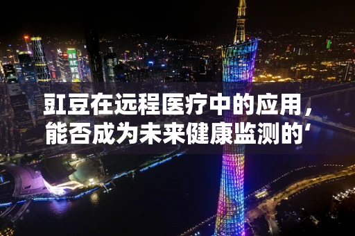 豇豆在远程医疗中的应用，能否成为未来健康监测的‘豆’类新星？