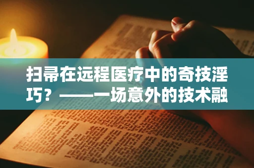 扫帚在远程医疗中的奇技淫巧？——一场意外的技术融合探索