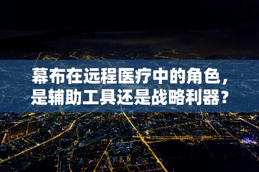 幕布在远程医疗中的角色，是辅助工具还是战略利器？
