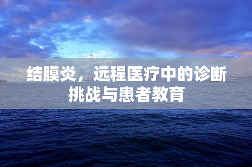结膜炎，远程医疗中的诊断挑战与患者教育