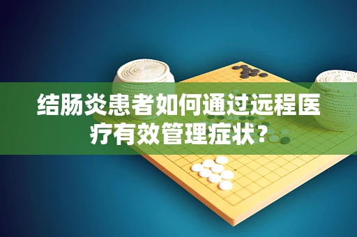 结肠炎患者如何通过远程医疗有效管理症状？