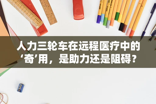 人力三轮车在远程医疗中的‘奇’用，是助力还是阻碍？