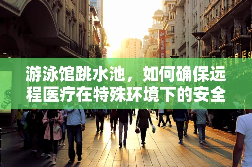 游泳馆跳水池，如何确保远程医疗在特殊环境下的安全应用？