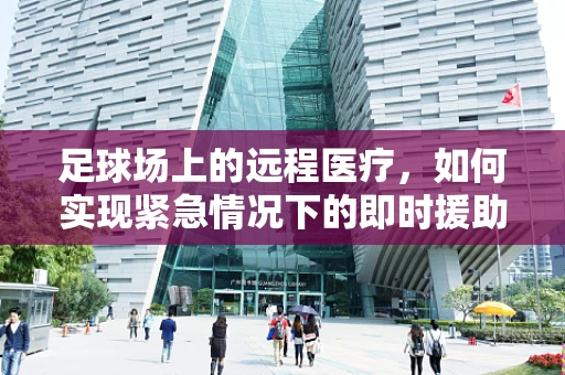 足球场上的远程医疗，如何实现紧急情况下的即时援助？